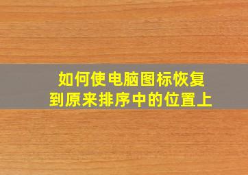 如何使电脑图标恢复到原来排序中的位置上