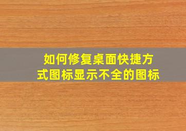 如何修复桌面快捷方式图标显示不全的图标