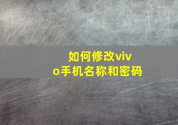 如何修改vivo手机名称和密码