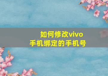 如何修改vivo手机绑定的手机号