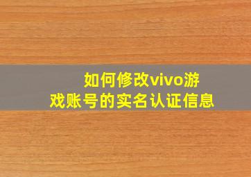 如何修改vivo游戏账号的实名认证信息