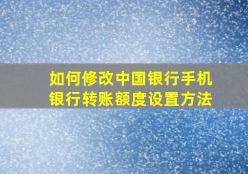 如何修改中国银行手机银行转账额度设置方法