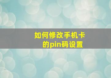 如何修改手机卡的pin码设置