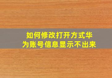 如何修改打开方式华为账号信息显示不出来