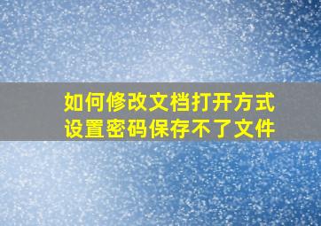 如何修改文档打开方式设置密码保存不了文件