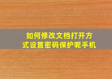 如何修改文档打开方式设置密码保护呢手机