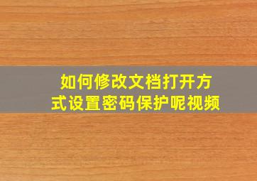 如何修改文档打开方式设置密码保护呢视频