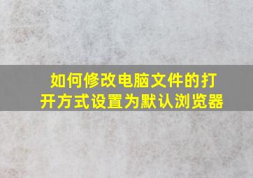 如何修改电脑文件的打开方式设置为默认浏览器