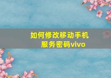 如何修改移动手机服务密码vivo