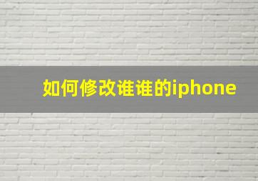 如何修改谁谁的iphone