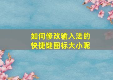 如何修改输入法的快捷键图标大小呢