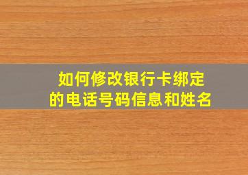 如何修改银行卡绑定的电话号码信息和姓名