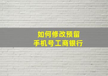 如何修改预留手机号工商银行