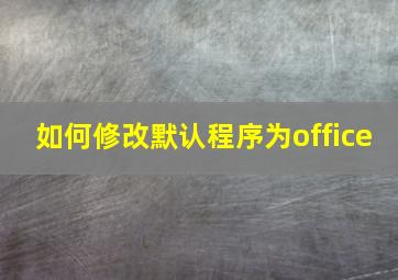 如何修改默认程序为office