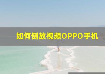 如何倒放视频OPPO手机