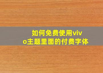 如何免费使用vivo主题里面的付费字体