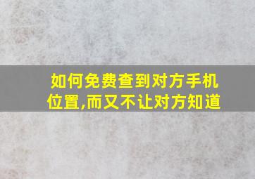 如何免费查到对方手机位置,而又不让对方知道