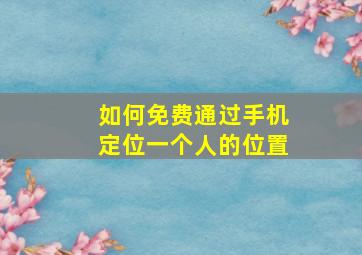 如何免费通过手机定位一个人的位置