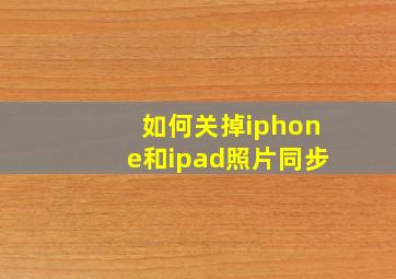 如何关掉iphone和ipad照片同步