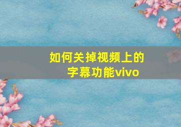 如何关掉视频上的字幕功能vivo