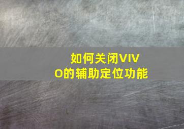 如何关闭VIVO的辅助定位功能