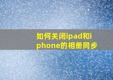 如何关闭ipad和iphone的相册同步