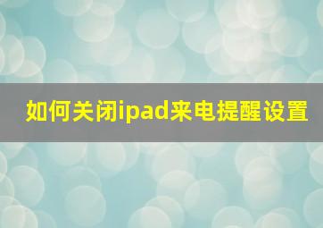 如何关闭ipad来电提醒设置