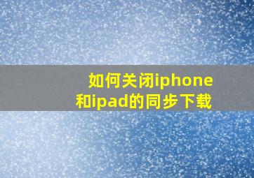 如何关闭iphone和ipad的同步下载