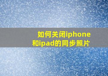 如何关闭iphone和ipad的同步照片