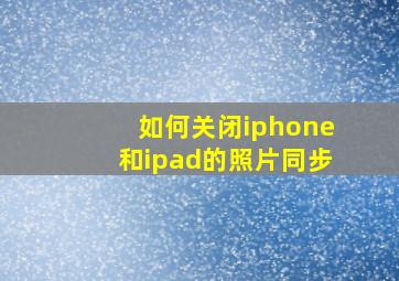 如何关闭iphone和ipad的照片同步