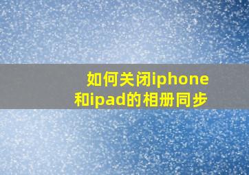 如何关闭iphone和ipad的相册同步