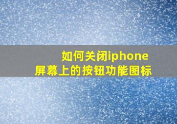 如何关闭iphone屏幕上的按钮功能图标