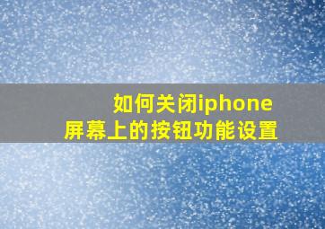 如何关闭iphone屏幕上的按钮功能设置