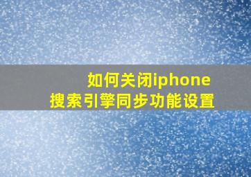 如何关闭iphone搜索引擎同步功能设置