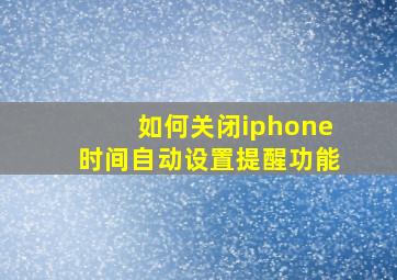 如何关闭iphone时间自动设置提醒功能