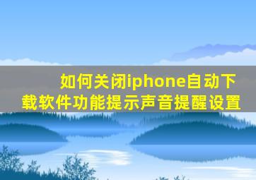 如何关闭iphone自动下载软件功能提示声音提醒设置