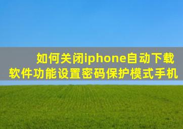 如何关闭iphone自动下载软件功能设置密码保护模式手机