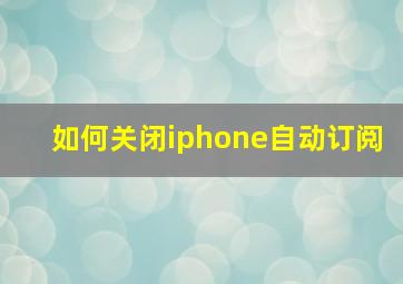 如何关闭iphone自动订阅