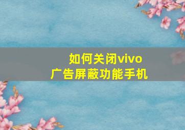 如何关闭vivo广告屏蔽功能手机