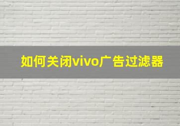 如何关闭vivo广告过滤器