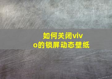 如何关闭vivo的锁屏动态壁纸