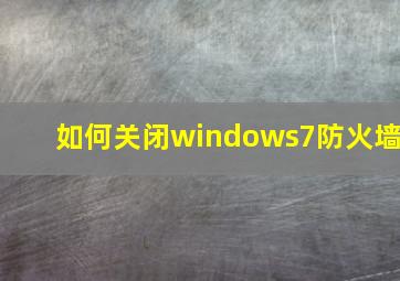 如何关闭windows7防火墙