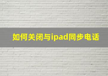 如何关闭与ipad同步电话