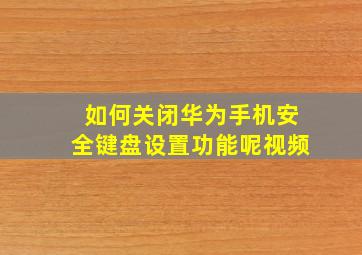 如何关闭华为手机安全键盘设置功能呢视频