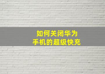 如何关闭华为手机的超级快充