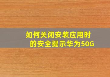 如何关闭安装应用时的安全提示华为50G