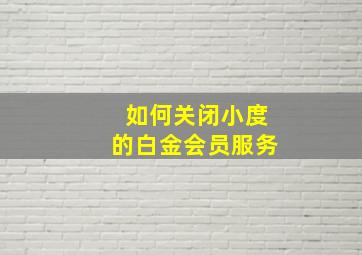 如何关闭小度的白金会员服务