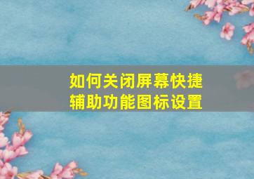 如何关闭屏幕快捷辅助功能图标设置