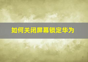 如何关闭屏幕锁定华为