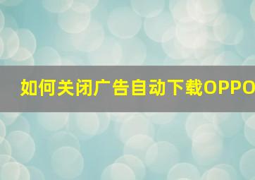 如何关闭广告自动下载OPPO